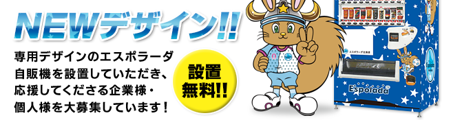 NEWデザイン！専用デザインのエスポラーダ自販機を設置していただき、応援してくださる企業様・個人様を大募集しています！設置無料！